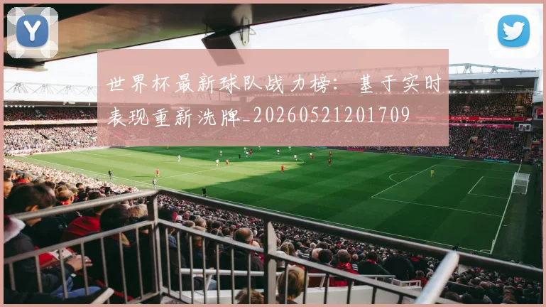 世界杯最新球队战力榜:基于实时表现重新洗牌_20260521201709