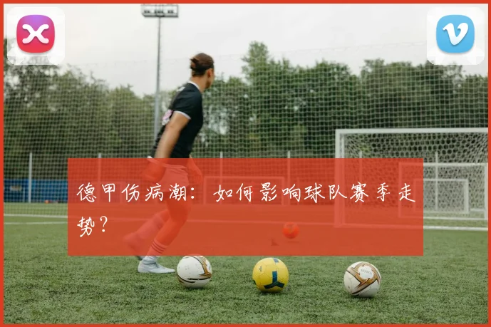德甲伤病潮:如何影响球队赛季走势?