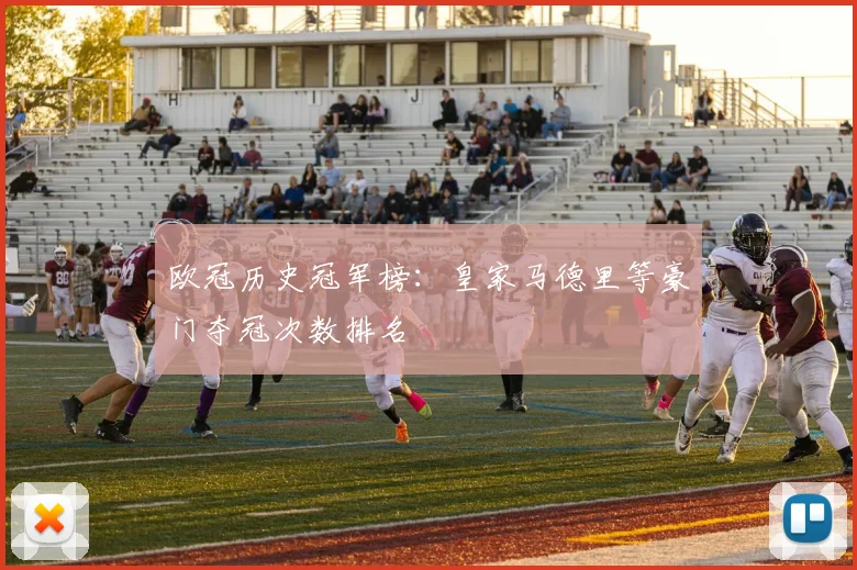 欧冠历史冠军榜:皇家马德里等豪门夺冠次数排名