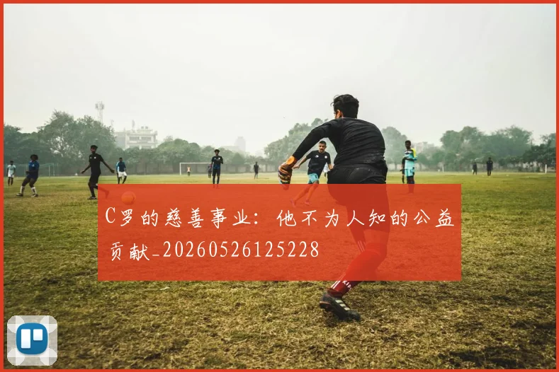 C罗的慈善事业:他不为人知的公益贡献_20260526125228