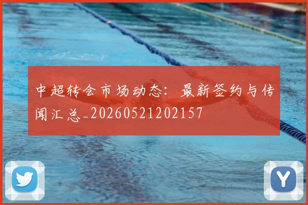 中超转会市场动态:最新签约与传闻汇总_20260521202157