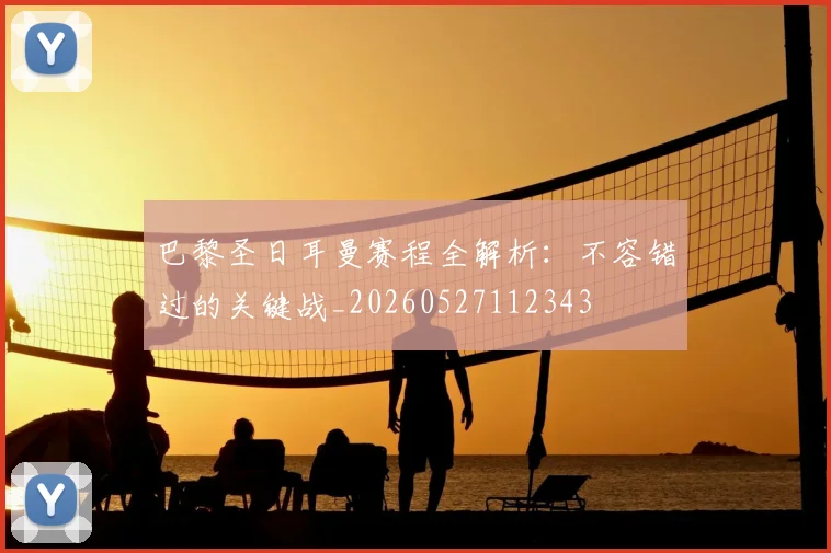 巴黎圣日耳曼赛程全解析：不容错过的关键战_20260527112343