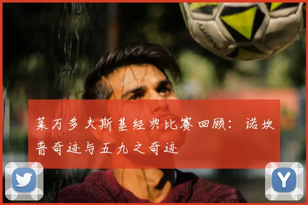 莱万多夫斯基经典比赛回顾：诺坎普奇迹与五九之奇迹