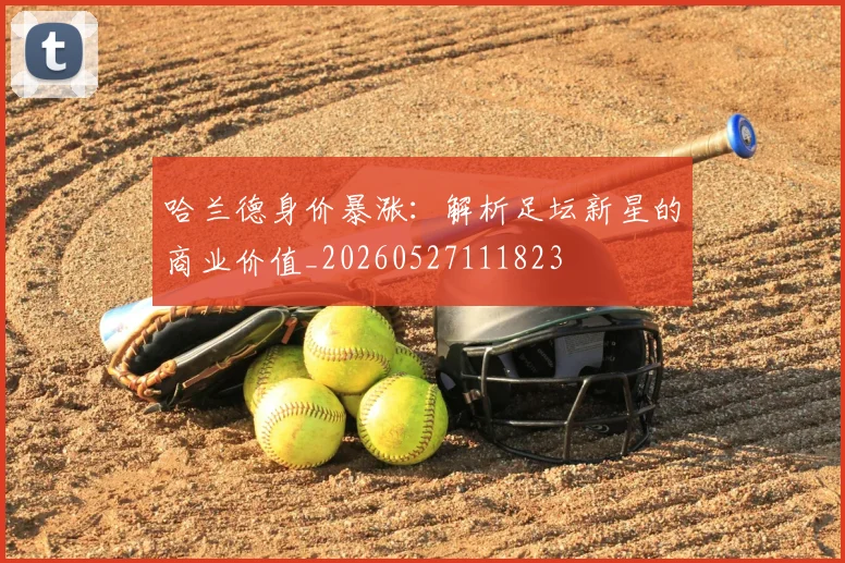 哈兰德身价暴涨:解析足坛新星的商业价值_20260527111823
