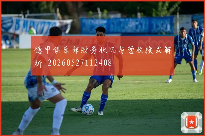 德甲俱乐部财务状况与营收模式解析_20260527112408