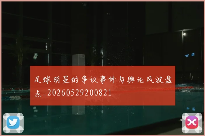 足球明星的争议事件与舆论风波盘点_20260529200821