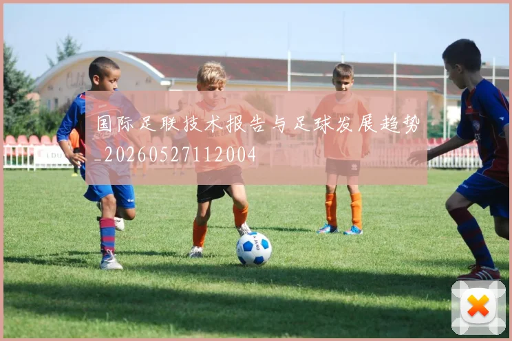 国际足联技术报告与足球发展趋势_20260527112004