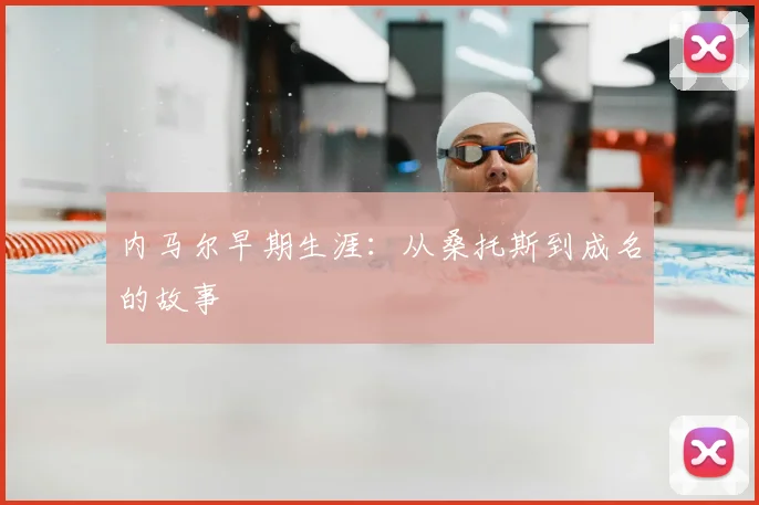 内马尔早期生涯:从桑托斯到成名的故事