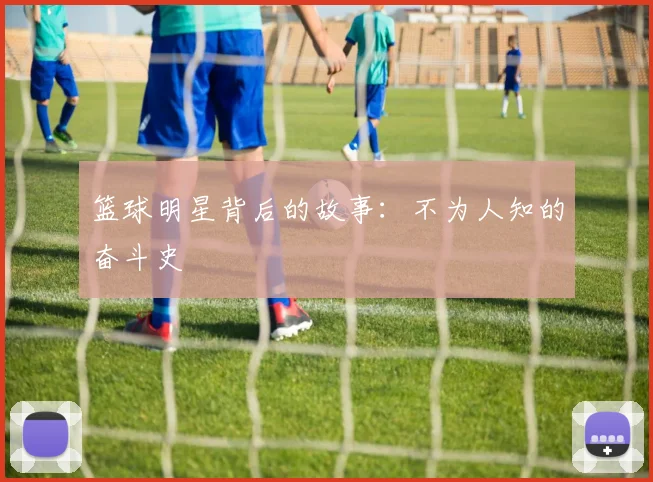 篮球明星背后的故事:不为人知的奋斗史