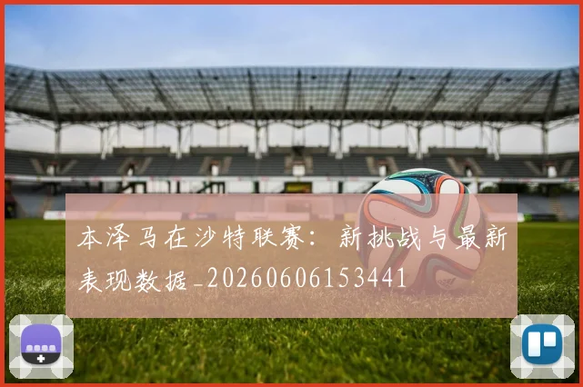 本泽马在沙特联赛:新挑战与最新表现数据_20260606153441