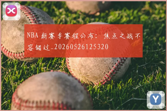 NBA 新赛季赛程公布：焦点之战不容错过_20260526125320