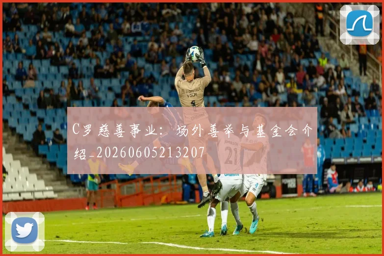 C罗慈善事业:场外善举与基金会介绍_20260605213207