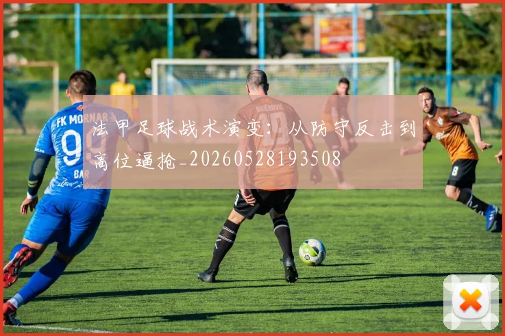 法甲足球战术演变:从防守反击到高位逼抢_20260528193508