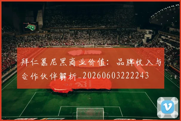 拜仁慕尼黑商业价值:品牌收入与合作伙伴解析_20260603222243