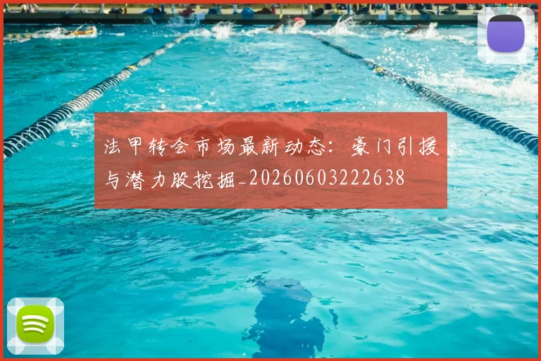 法甲转会市场最新动态:豪门引援与潜力股挖掘_20260603222638