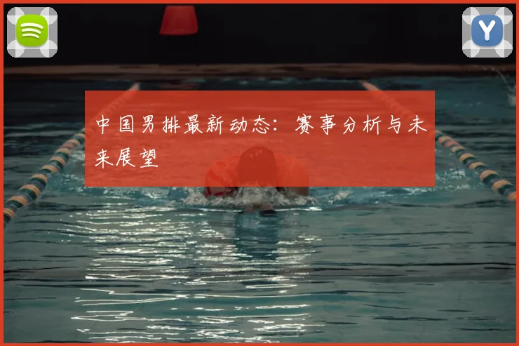 中国男排最新动态：赛事分析与未来展望