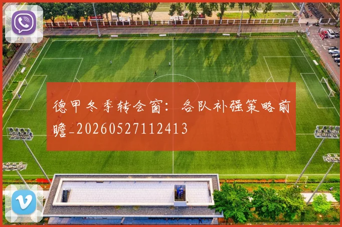 德甲冬季转会窗:各队补强策略前瞻_20260527112413