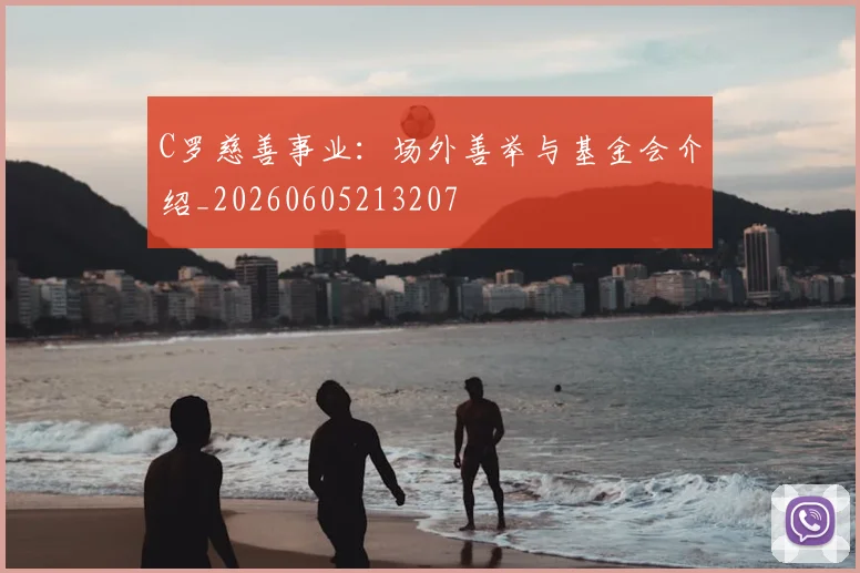 C罗慈善事业:场外善举与基金会介绍_20260605213207