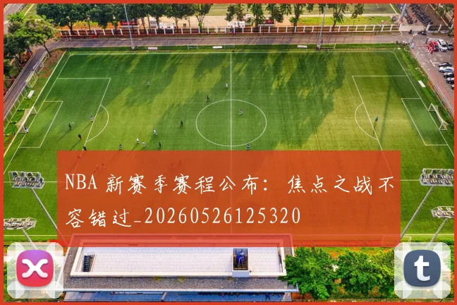 NBA 新赛季赛程公布:焦点之战不容错过_20260526125320