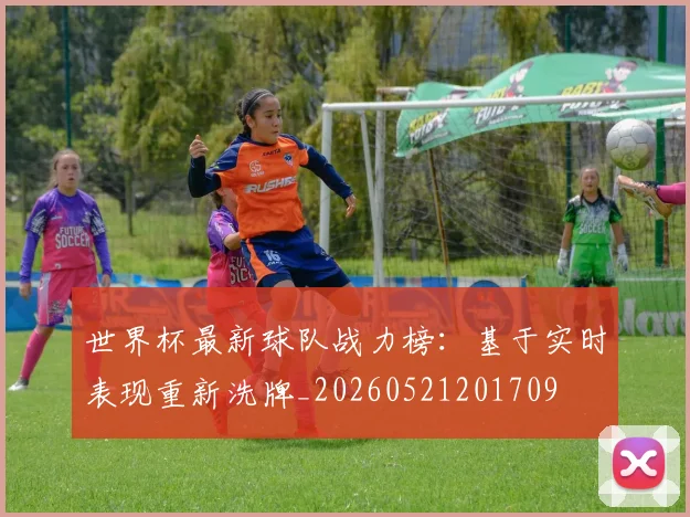 世界杯最新球队战力榜：基于实时表现重新洗牌_20260521201709