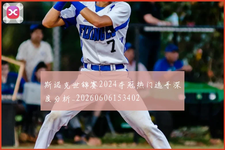 斯诺克世锦赛2024夺冠热门选手深度分析_20260606153402