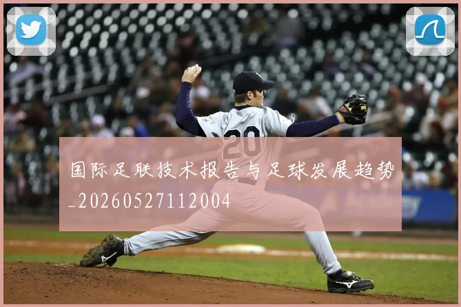 国际足联技术报告与足球发展趋势_20260527112004